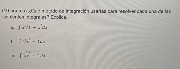 (10 puntos) ¿Qué método de integración usarías para resolver cada una de las siguientes integrales? Explica. a. \( \int x \sq