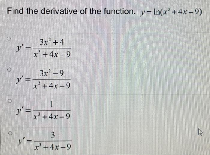 Find the derivative of the function. \( y=\ln \left(x^{3}+4 x-9\right) \) \[ \begin{array}{l} y^{\prime}=\frac{3 x^{2}+4}{x^{