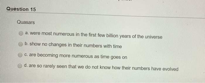 Solved Question 15 Quasars a. were most numerous in the | Chegg.com
