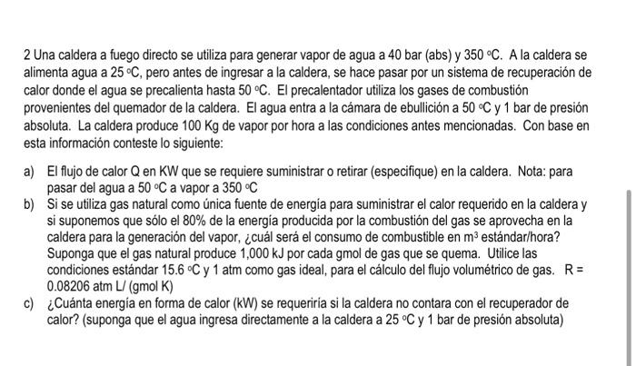 2 Una caldera a fuego directo se utiliza para generar vapor de agua a 40 bar (abs) y \( 350^{\circ} \mathrm{C} \). A la calde