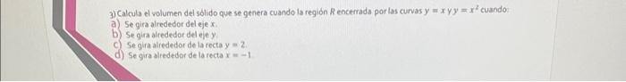 3) Calcula el volumen del solido que se genera cuando la región \( R \) encerrada por las curvas \( y=x \) y \( y=x^{2} \) cu