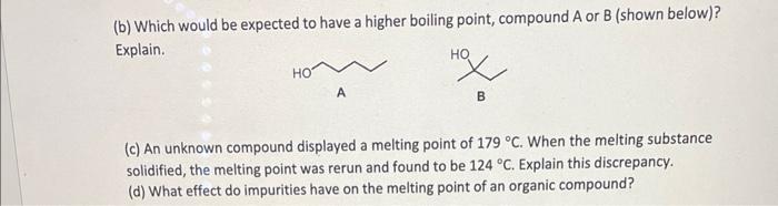 (b) Which would be expected to have a higher boiling point, compound A or B (shown below)? Explain.
(c) An unknown compound d