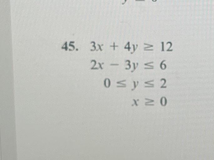 \( \begin{aligned} 3 x+4 y & \geq 12 \\ 2 x-3 y & \leq 6 \\ 0 \leq y & \leq 2 \\ x & \geq 0\end{aligned} \)