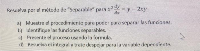 Resuelva por el método de Separable para \( x^{2} \frac{d y}{d x}=y-2 x y \) a) Muestre el procedimiento para poder para se