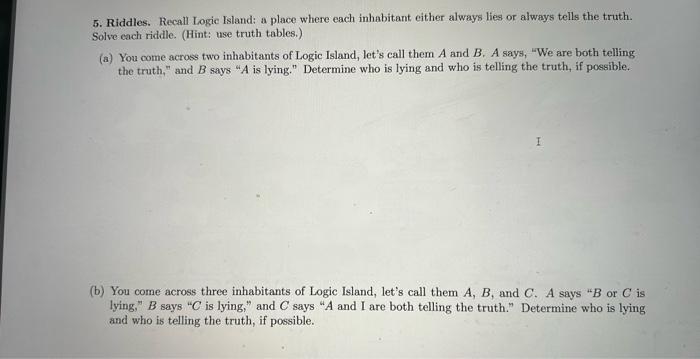 5. Riddles. Recall Logic Island: a place where each inhabitant either always lies or always tells the truth. Solve each riddl