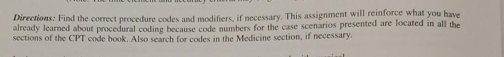 Directions: Find the correct procedure codes and modifiers, if necessary. This assignment will reinforce what you have alread