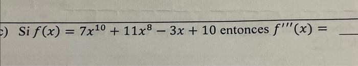 Si \( f(x)=7 x^{10}+11 x^{8}-3 x+10 \) entonces \( f^{\prime \prime \prime}(x)= \)