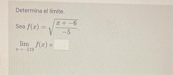 Determina el límite. \[ \begin{array}{l} \text { Sea } f(x)=\sqrt{\frac{x+-6}{-5}} \\ \lim _{x \rightarrow-119} f(x)= \end{ar