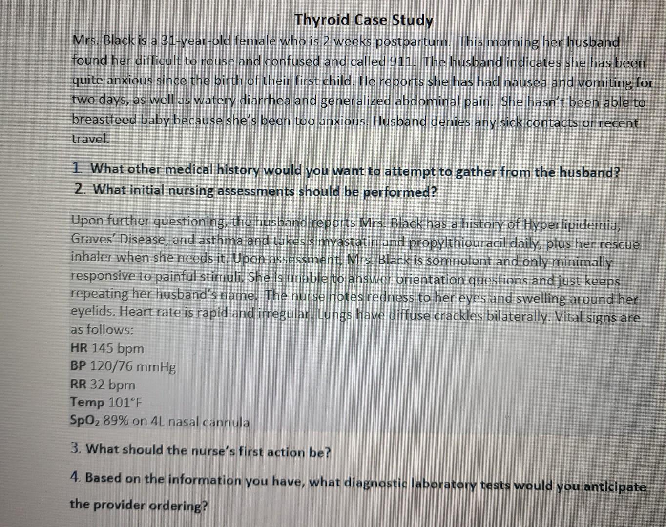 Thyroid Case Study Mrs. Black is a 31-year-old female who is 2 weeks postpartum. This morning her husband found her difficult