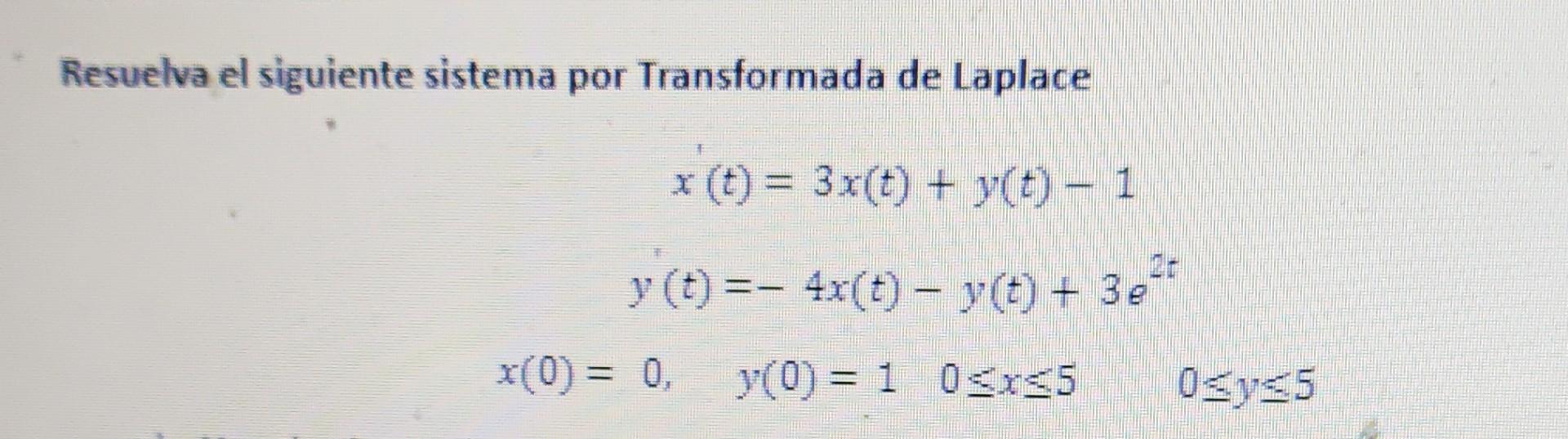 Resuelva el siguiente sistema por Transformada de Laplace \[ \begin{array}{c} x(t)=3 x(t)+y(t)-1 \\ y(t)=-4 x(t)-y(t)+3 e^{2