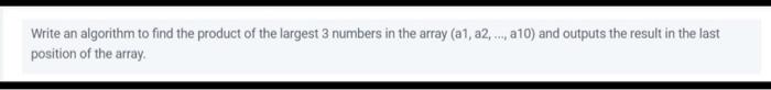 Solved Write an algorithm to find the product of the largest | Chegg.com