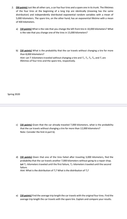 2. (50 points) Just like all other cars, a car has four tires and a spare one in its trunk. The lifetimes of the four tires a