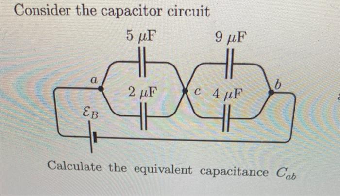 Consider the capacitor circuit
Calculate the equivalent capacitance \( C_{a b} \)