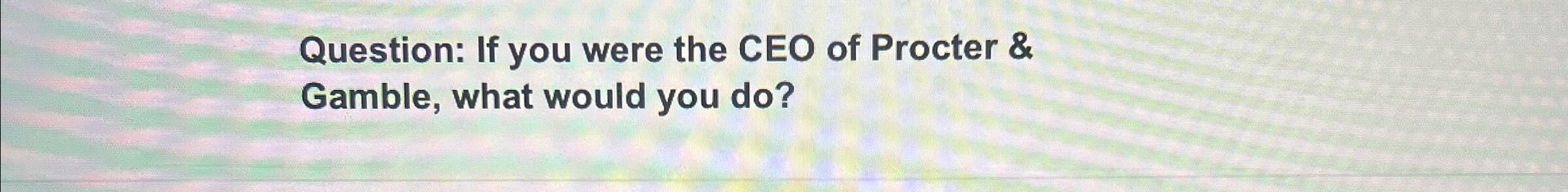 Solved Question: If you were the CEO of Procter & Gamble, | Chegg.com