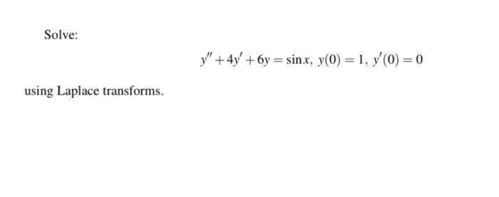 Solve: \[ y^{\prime \prime}+4 y^{\prime}+6 y=\sin x, y(0)=1, y^{\prime}(0)=0 \] using Laplace transforms.