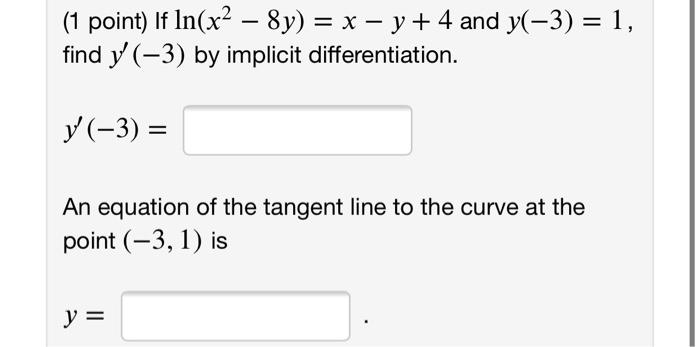 (1 point) If \( \ln \left(x^{2}-8 y\right)=x-y+4 \) and \( y(-3)=1 \), find \( y^{\prime}(-3) \) by implicit differentiation.