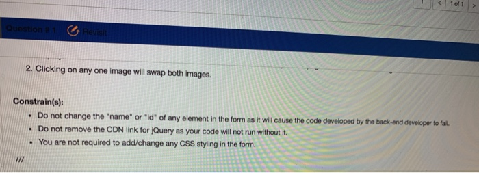 1 of 1 2. Clicking on any one image will swap both images. Constrain(s): Do not change the name or id of any element in t