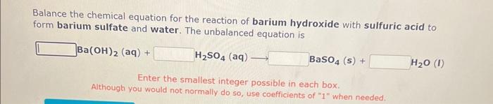 Balance the chemical equation for the reaction of barium hydroxide with sulfuric acid to form barium sulfate and water. The u