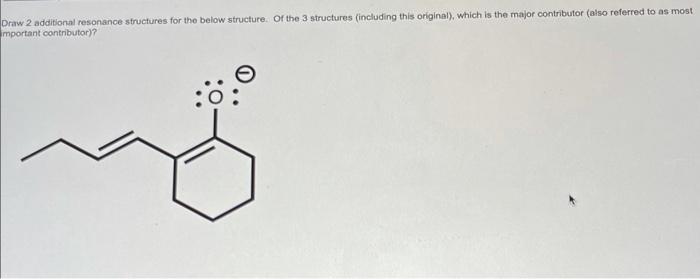 Draw 2 additional resonance structures for the below structure. Of the 3 structures (including this original), which is the m