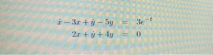 \( \begin{aligned} \dot{x}-3 x+\dot{y}-5 y & =3 e^{-t} \\ 2 x+\dot{y}+4 y & =0\end{aligned} \)