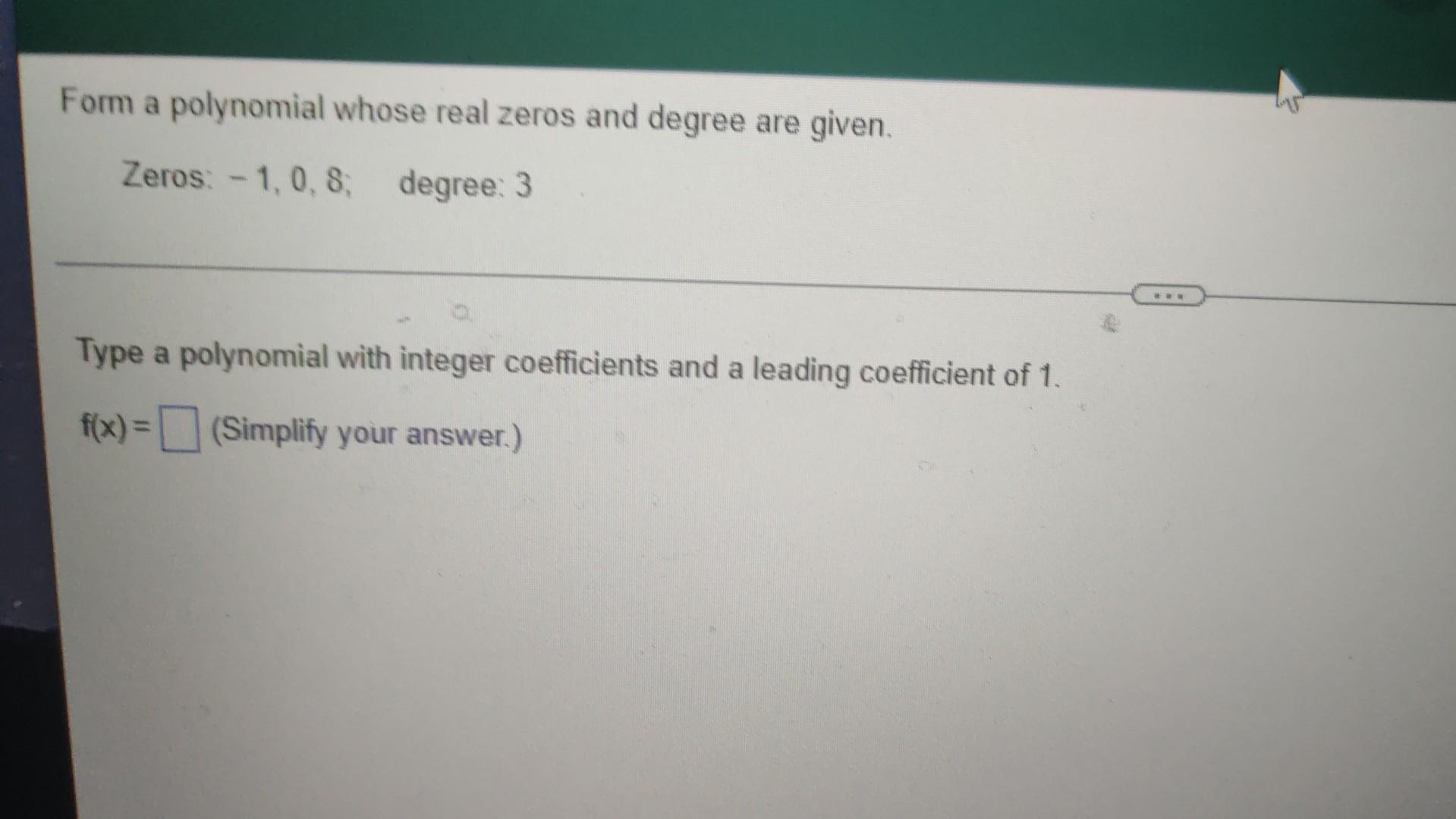 Solved Form a polynomial whose real zeros and degree are | Chegg.com