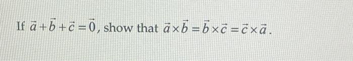 Solved If A+b+c= 0, Show That āxb = Bxc=ċ×ā. | Chegg.com