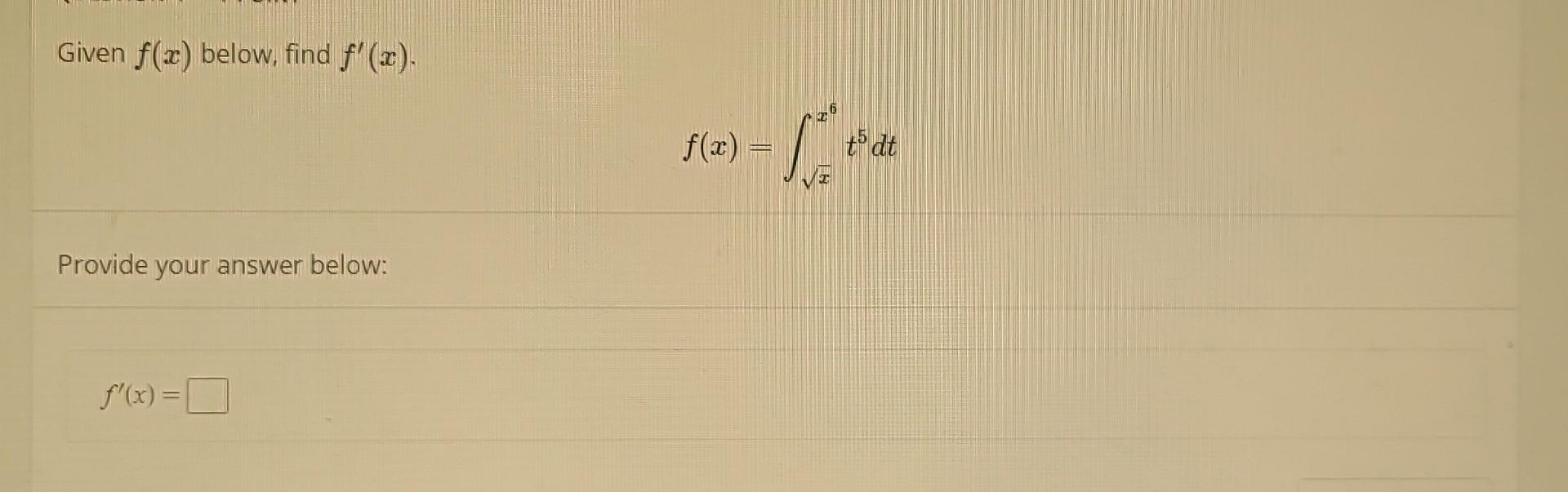 Solved Given F(x) Below, Find F′(x). F(x)=∫xx6t5dt Provide | Chegg.com