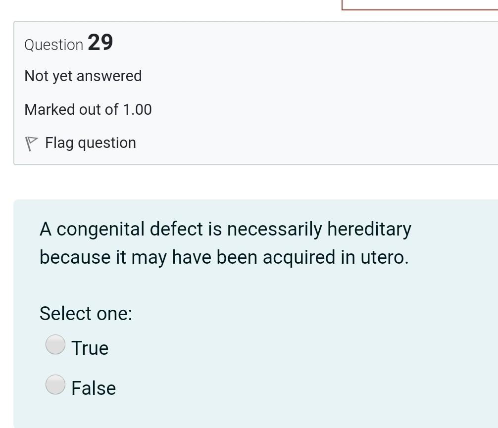 Question 29 Not yet answered Marked out of 1.00 P Flag question A congenital defect is necessarily hereditary because it may