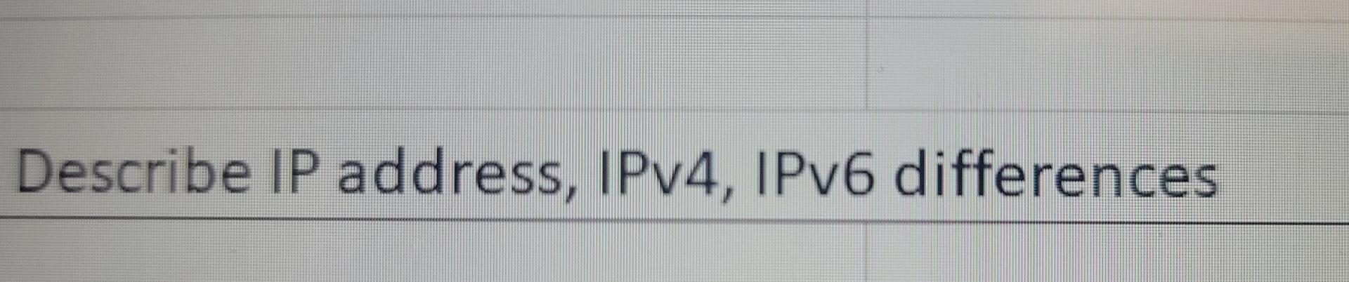 Describe IP address, IPv4, IPv6 differences