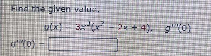 Solved Find the given value. g(x)=3x3(x2−2x+4)g′′′(0)= | Chegg.com