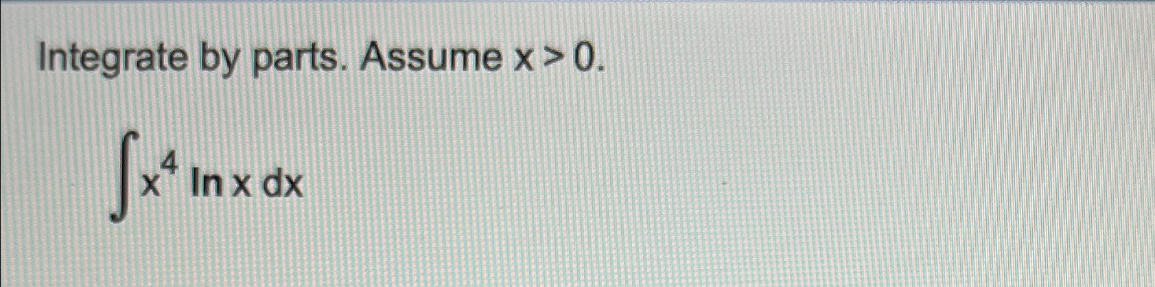 Solved Integrate by parts. Assume x>0.∫﻿﻿x4 ln x dx | Chegg.com