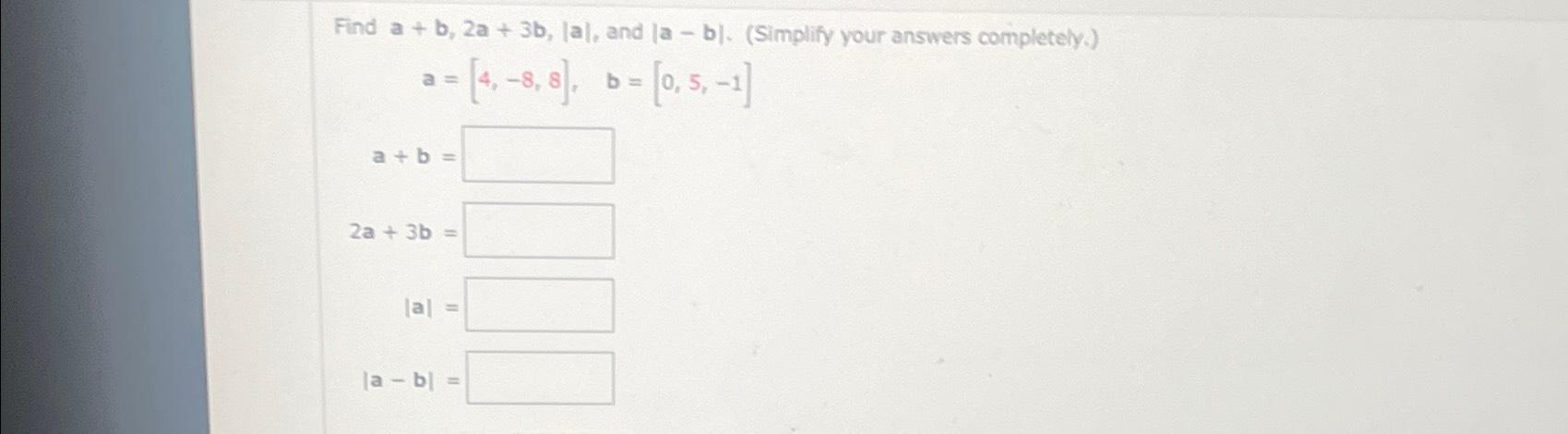 Solved Find A+b,2a+3b,|a|, ﻿and |a-b|. (Simplify Your | Chegg.com