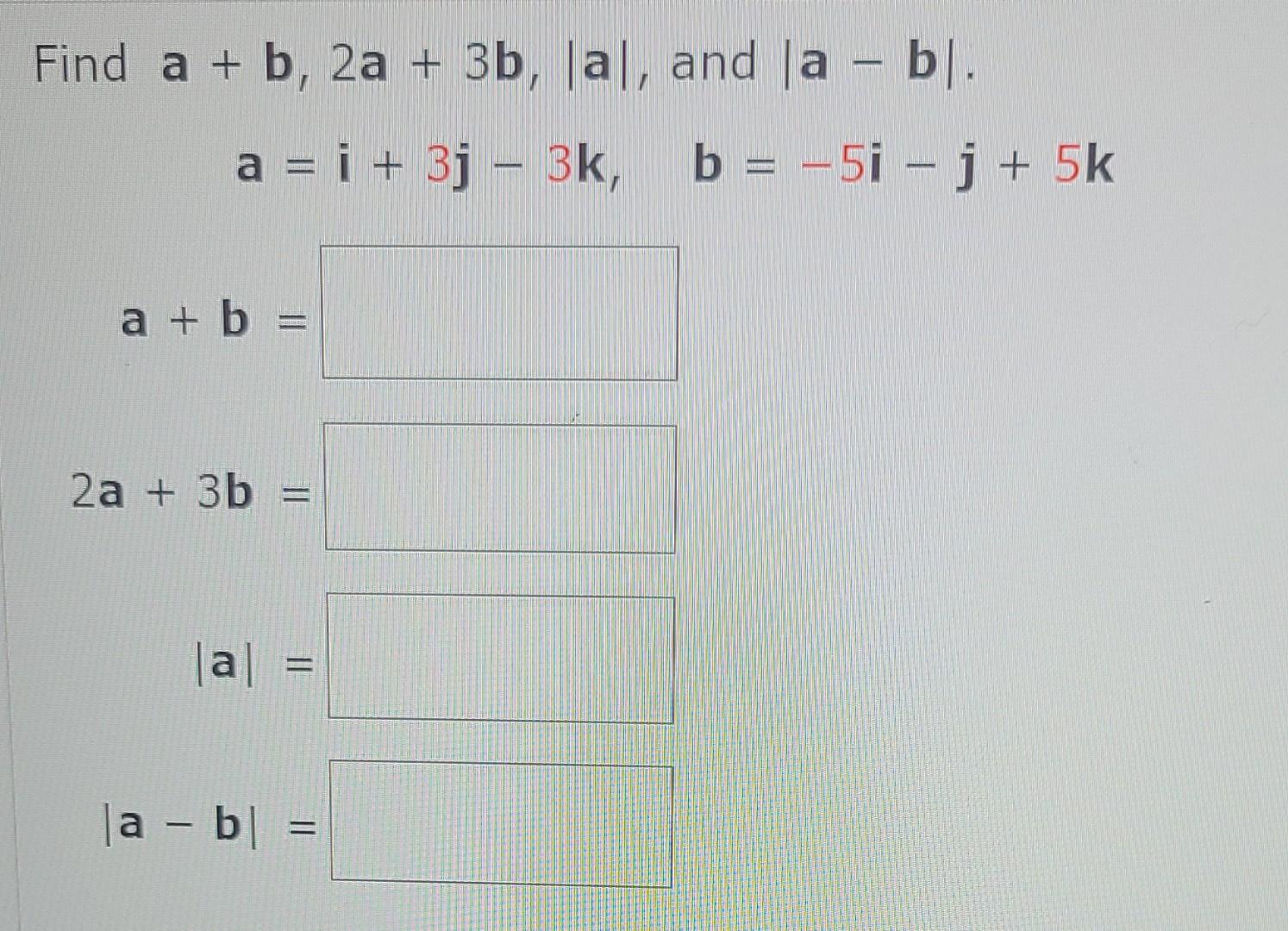 Solved Find A+b,2a+3b,∣a∣, And ∣a−b∣ A=i+3j−3k,b=−5i−j+5k | Chegg.com