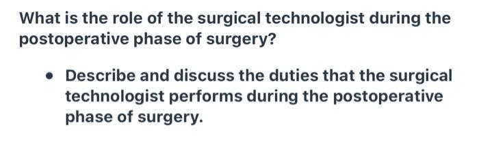 What is the role of the surgical technologist during the postoperative phase of surgery? • Describe and discuss the duties th