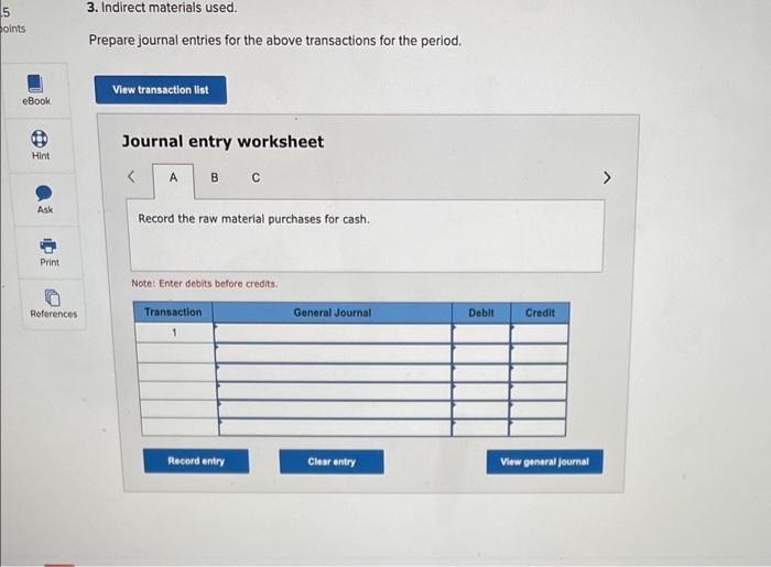 3. Indirect materials used.
Prepare journal entries for the above transactions for the period.
Journal entry worksheet
Record