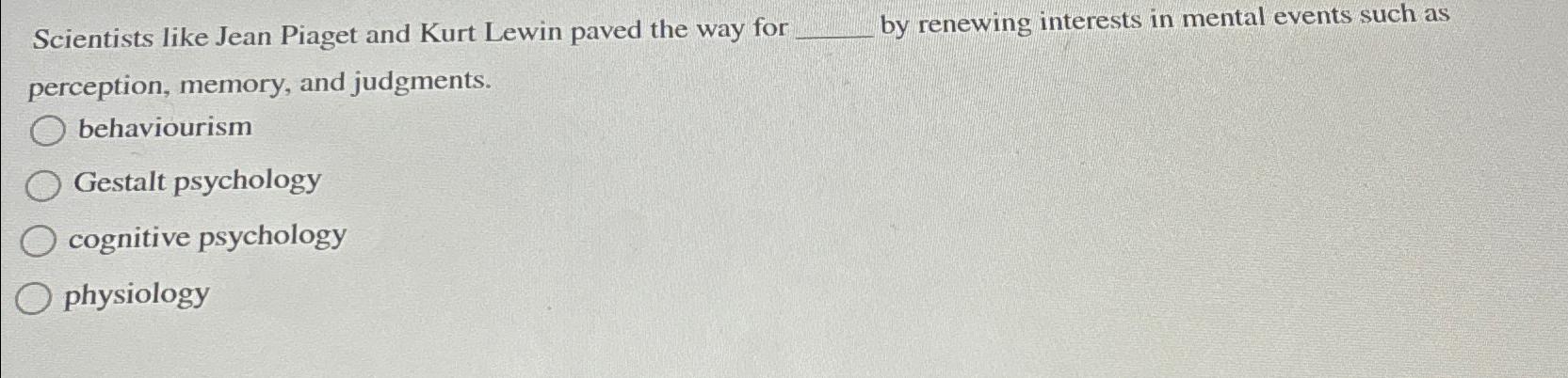 Solved Scientists like Jean Piaget and Kurt Lewin paved the