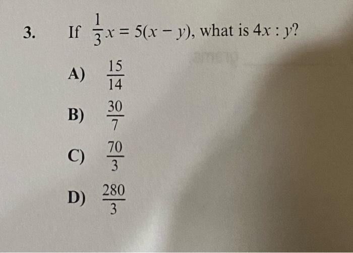 3. If \( \frac{1}{3} x=5(x-y) \), what is \( 4 x: y \) ? A) \( \frac{15}{14} \) B) \( \frac{30}{7} \) C) \( \frac{70}{3} \) D