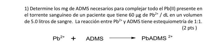 1) Determine los mg de ADMS necesarios para complejar todo el \( \mathrm{Pb} \) (II) presente en el torrente sanguíneo de un