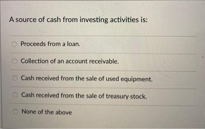 Solved A Source Of Cash From Investing Activities Is: | Chegg.com