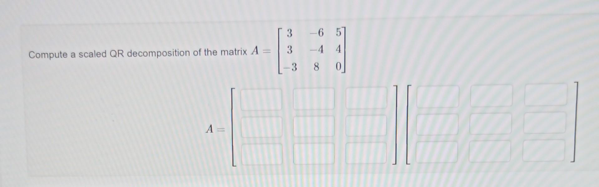 Solved 3 - 6 57 3 - 4 4 Compute a scaled QR decomposition of | Chegg.com