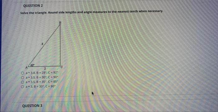 Solve the triangle. Round side lengths and angle measures to the nearest tenth when necessary.