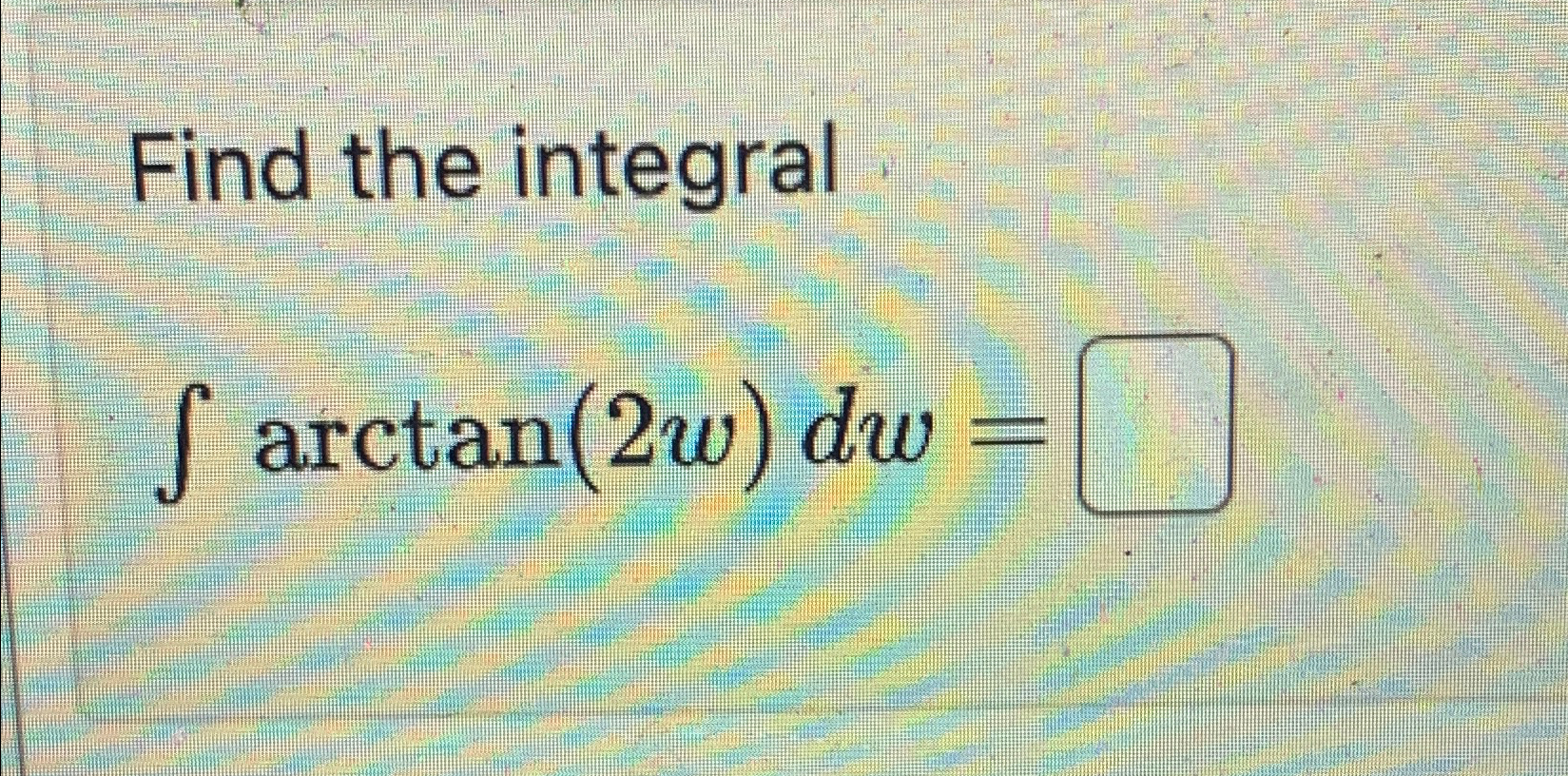Solved Find the integral∫﻿﻿arctan(2w)dw= | Chegg.com