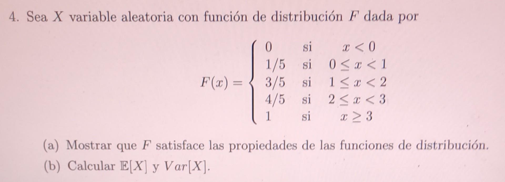 4. Sea \( X \) variable aleatoria con función de distribución \( F \) dada por \[ F(x)=\left\{\begin{array}{llc} 0 & \text {