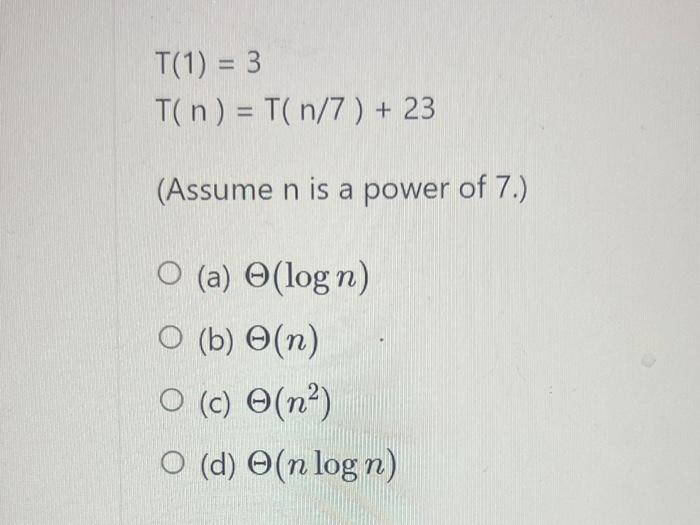 Solved T(1)=3T(n)=T(n/7)+23 (Assume N Is A Power Of 7 .) (a) | Chegg.com