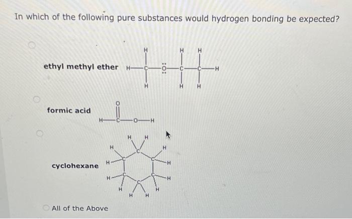 In which of the following pure substances would hydrogen bonding be expected?
ethyl methyl ether
formic acid
cyclohexane
All 