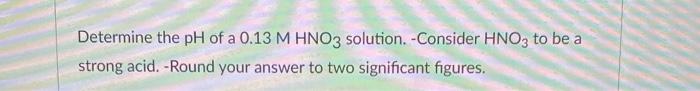 Solved Determine The PH Of A 0.13 M HNO3 Solution. -Consider | Chegg.com