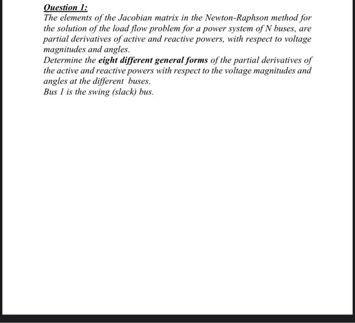 Ouestion 1:
The elements of the Jacobian matrix in the Newton-Raphson method for the solution of the load flow problem for a