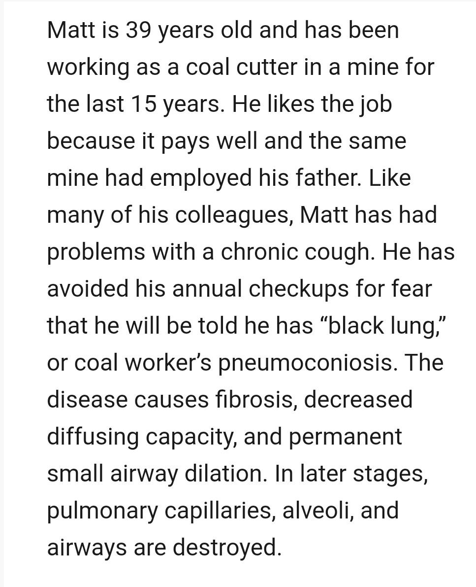 Matt is 39 years old and has been working as a coal cutter in a mine for the last 15 years. He likes the job because it pays