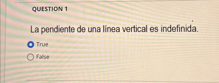 La pendiente de una línea vertical es indefinida. True False