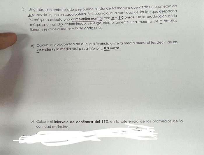 2. Una máquina embotelladora se puede ajustar de tal manera que vierta un promedio de Henzas de liquido en cada botella. Se o